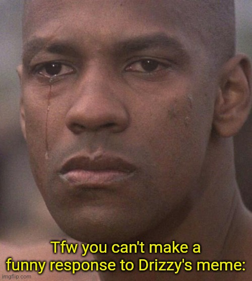 Devasted Denzel | Tfw you can't make a funny response to Drizzy's meme: | image tagged in devasted denzel | made w/ Imgflip meme maker