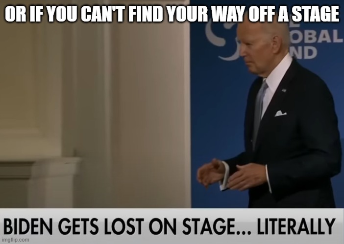 Doddering Old Senile Fool Biden Lost On Stage Again | OR IF YOU CAN'T FIND YOUR WAY OFF A STAGE | image tagged in doddering old senile fool biden lost on stage again | made w/ Imgflip meme maker