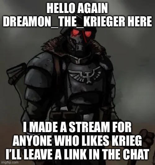 Krieg grenadier | HELLO AGAIN DREAMON_THE_KRIEGER HERE; I MADE A STREAM FOR ANYONE WHO LIKES KRIEG I’LL LEAVE A LINK IN THE CHAT | image tagged in krieg grenadier | made w/ Imgflip meme maker