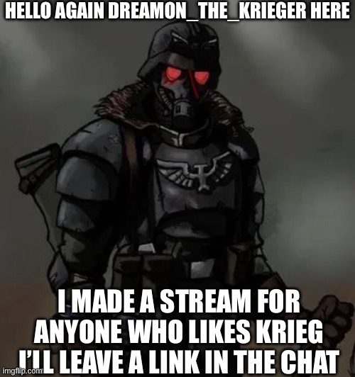 Krieg grenadier | HELLO AGAIN DREAMON_THE_KRIEGER HERE; I MADE A STREAM FOR ANYONE WHO LIKES KRIEG I’LL LEAVE A LINK IN THE CHAT | image tagged in krieg grenadier | made w/ Imgflip meme maker