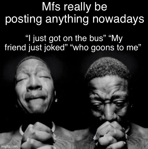 Keep it to yourself gang nobody cares | Mfs really be posting anything nowadays; “I just got on the bus” “My friend just joked” “who goons to me” | made w/ Imgflip meme maker