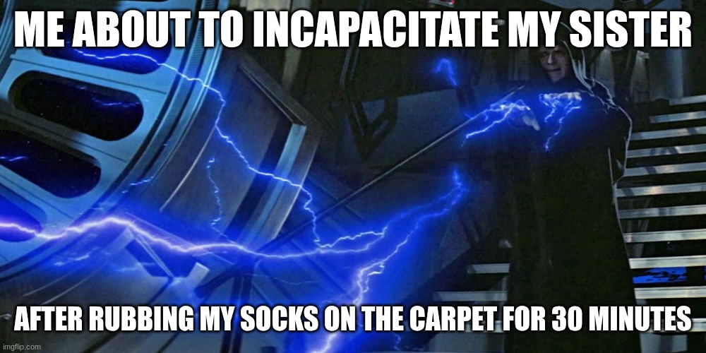 "And he hurled his thunderbolt" | ME ABOUT TO INCAPACITATE MY SISTER; AFTER RUBBING MY SOCKS ON THE CARPET FOR 30 MINUTES | image tagged in emperor palpatine force lightning | made w/ Imgflip meme maker