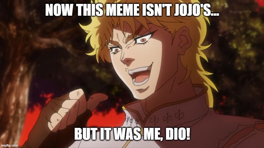 KONO DIO DA! | NOW THIS MEME ISN'T JOJO'S... BUT IT WAS ME, DIO! | image tagged in kono dio da | made w/ Imgflip meme maker