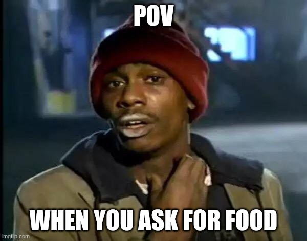 nayshawn | POV; WHEN YOU ASK FOR FOOD | image tagged in memes,y'all got any more of that | made w/ Imgflip meme maker