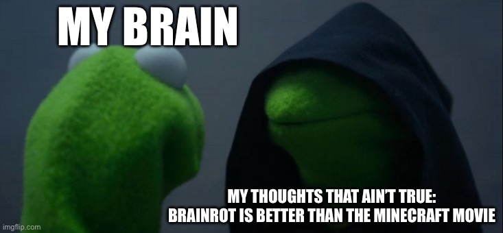 We had all experienced that…. | MY BRAIN; MY THOUGHTS THAT AIN’T TRUE: BRAINROT IS BETTER THAN THE MINECRAFT MOVIE | image tagged in evil kermit | made w/ Imgflip meme maker