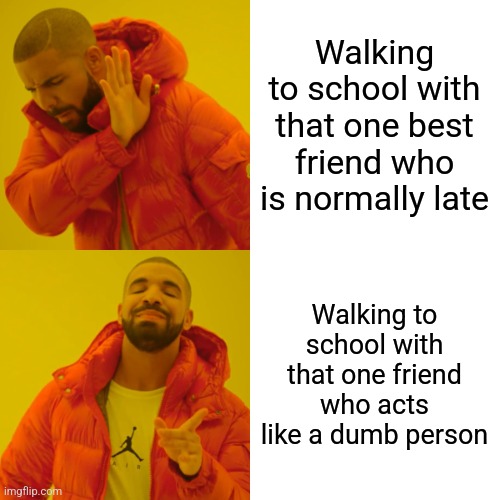 Drake Hotline Bling | Walking to school with that one best friend who is normally late; Walking to school with that one friend who acts like a dumb person | image tagged in memes,drake hotline bling | made w/ Imgflip meme maker