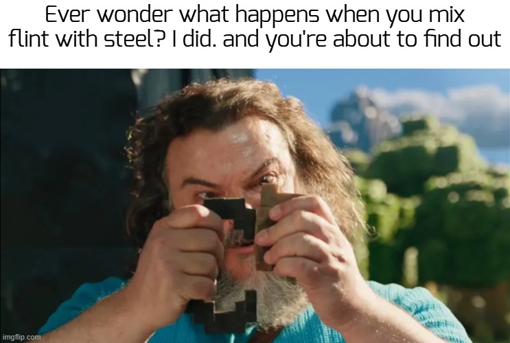 It's Flint and steel | Ever wonder what happens when you mix flint with steel? I did. and you're about to find out | image tagged in it's flint and steel | made w/ Imgflip meme maker