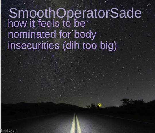 SmoothSade | how it feels to be nominated for body insecurities (dih too big) | image tagged in smoothsade | made w/ Imgflip meme maker