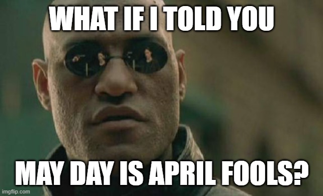MAY DAY | WHAT IF I TOLD YOU; MAY DAY IS APRIL FOOLS? | image tagged in memes,matrix morpheus,may day | made w/ Imgflip meme maker