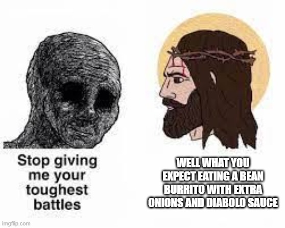 WELL WHAT YOU EXPECT EATING A BEAN BURRITO WITH EXTRA ONIONS AND DIABOLO SAUCE | made w/ Imgflip meme maker