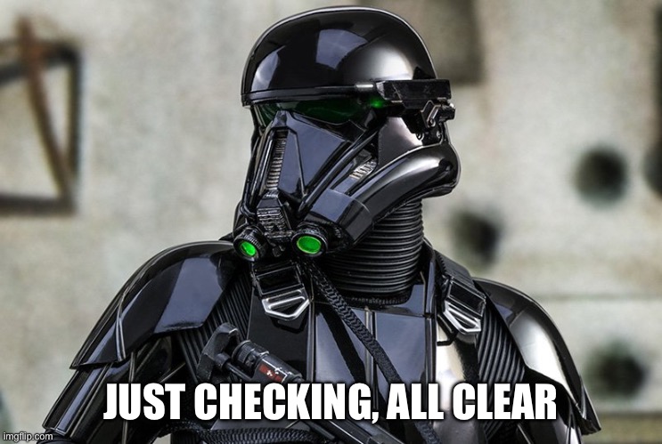 Death trooper | JUST CHECKING, ALL CLEAR | image tagged in death trooper | made w/ Imgflip meme maker