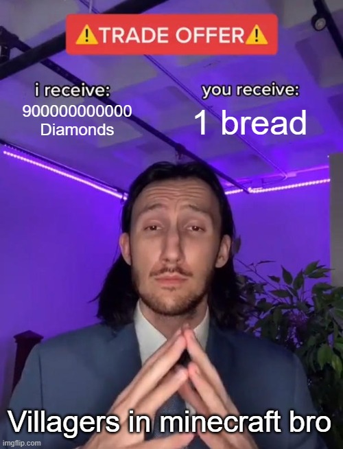 Best trade offer | 900000000000 Diamonds; 1 bread; Villagers in minecraft bro | image tagged in trade offer | made w/ Imgflip meme maker
