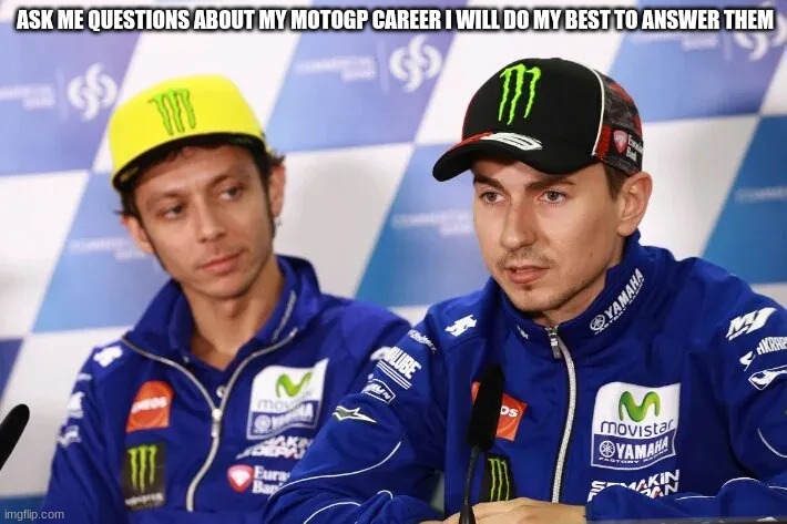 jorge lorenzo | ASK ME QUESTIONS ABOUT MY MOTOGP CAREER I WILL DO MY BEST TO ANSWER THEM | image tagged in jorge lorenzo | made w/ Imgflip meme maker