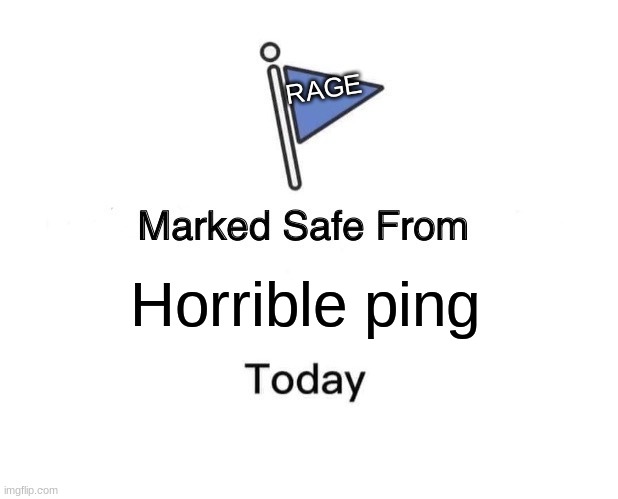 I swear that my wifi is out to get me while I'm playing my games, so I made this meme | RAGE; Horrible ping | image tagged in marked safe from,relatable,anger | made w/ Imgflip meme maker