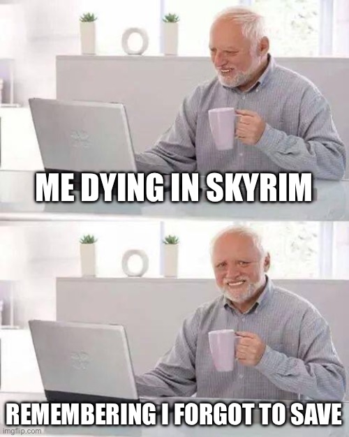 Hide the Pain Harold | ME DYING IN SKYRIM; REMEMBERING I FORGOT TO SAVE | image tagged in memes,hide the pain harold | made w/ Imgflip meme maker