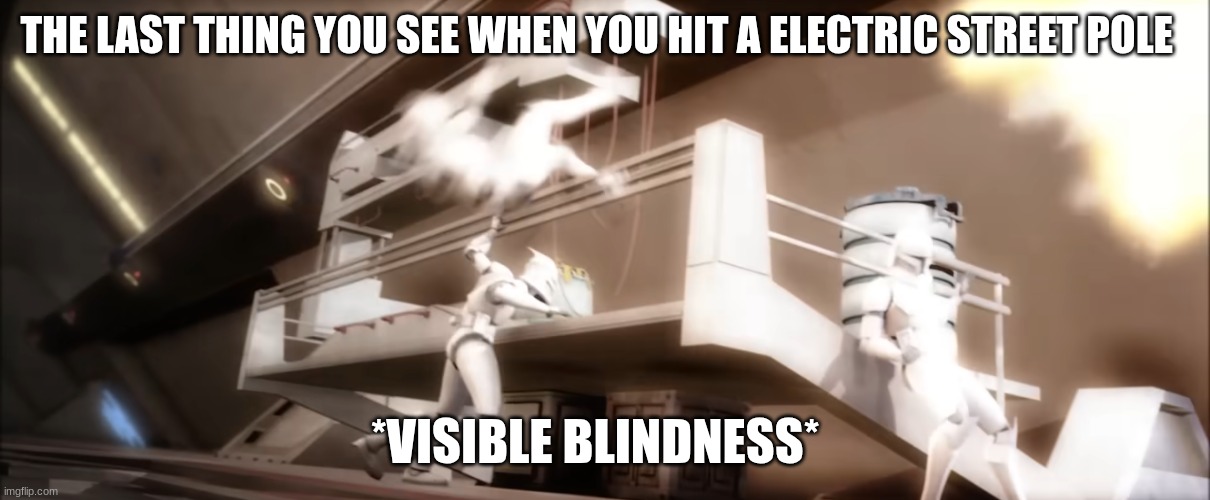 clone troopers | THE LAST THING YOU SEE WHEN YOU HIT A ELECTRIC STREET POLE; *VISIBLE BLINDNESS* | image tagged in clone troopers | made w/ Imgflip meme maker