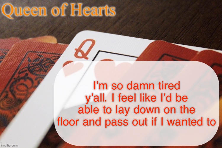 I feel dead | I’m so damn tired y’all. I feel like I’d be able to lay down on the floor and pass out if I wanted to | image tagged in queen of hearts announcement | made w/ Imgflip meme maker