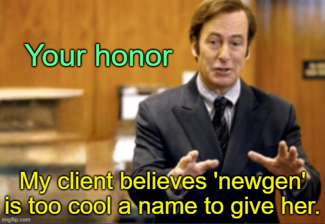 . | Your honor; My client believes 'newgen' is too cool a name to give her. | image tagged in saul goodman defending | made w/ Imgflip meme maker