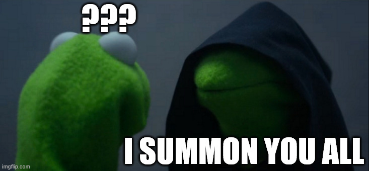 Evil Kermit | ??? I SUMMON YOU ALL | image tagged in memes,evil kermit | made w/ Imgflip meme maker