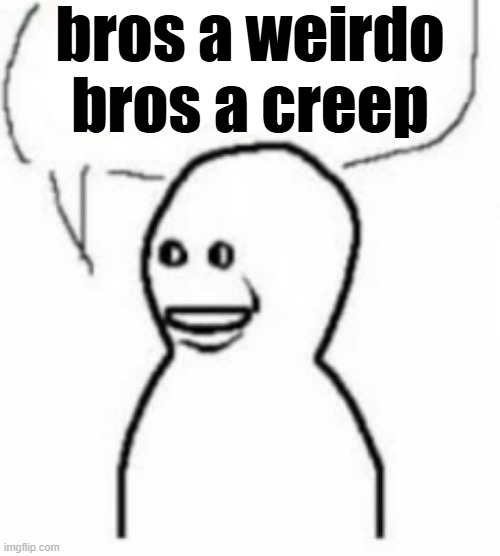 . | bros a weirdo bros a creep | made w/ Imgflip meme maker