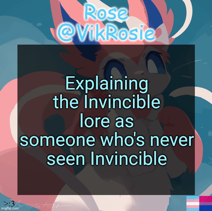 Vik's Sylveon Temp | Explaining the Invincible lore as someone who's never seen Invincible | image tagged in vik's sylveon temp | made w/ Imgflip meme maker