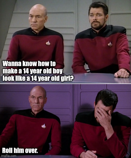 But first | Wanna know how to make a 14 year old boy look like a 14 year old girl? Roll him over. | image tagged in picard riker listening to a pun,gay | made w/ Imgflip meme maker