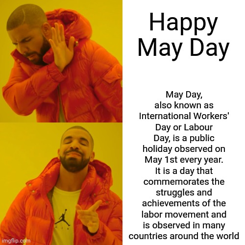 May Day | May Day, also known as International Workers' Day or Labour Day, is a public holiday observed on May 1st every year. It is a day that commemorates the struggles and achievements of the labor movement and is observed in many countries around the world; Happy May Day | image tagged in memes,drake hotline bling,may day,may 1st,may,social awareness | made w/ Imgflip meme maker