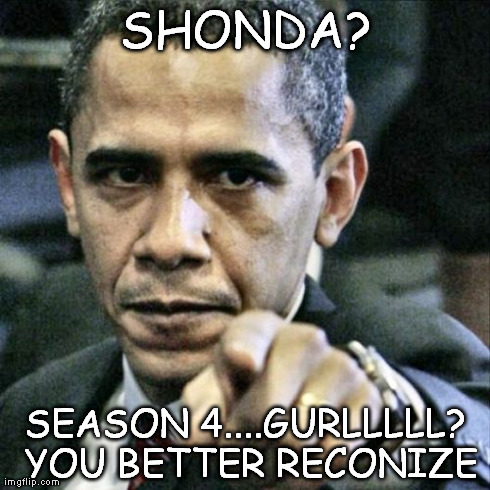 Pissed Off Obama | SHONDA? SEASON 4....GURLLLLL? YOU BETTER RECONIZE | image tagged in memes,pissed off obama | made w/ Imgflip meme maker