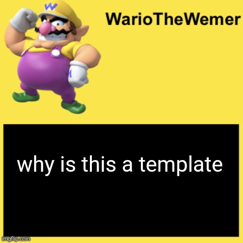 WarioTheWemer | why is this a template | image tagged in wariothewemer | made w/ Imgflip meme maker