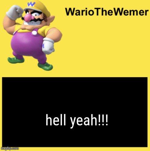 WarioTheWemer | hell yeah!!! | image tagged in wariothewemer | made w/ Imgflip meme maker