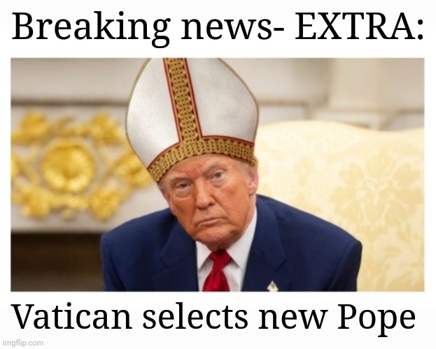 Extra Extra! Read all about it | Breaking news- EXTRA:; Vatican selects new Pope | image tagged in president trump,rules,earth | made w/ Imgflip meme maker