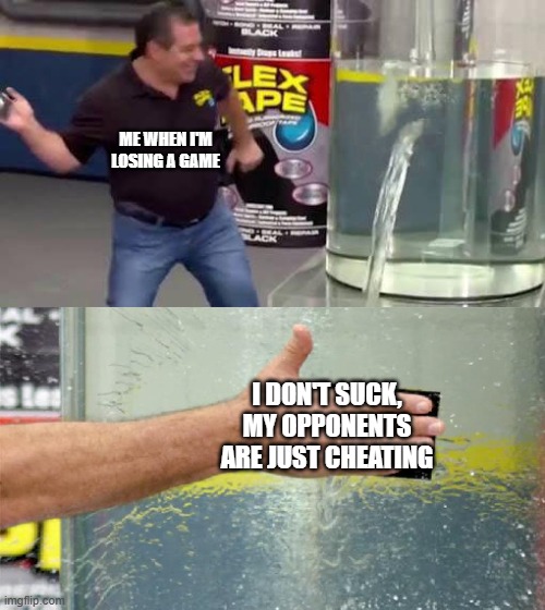 Flex Tape | ME WHEN I'M LOSING A GAME; I DON'T SUCK, MY OPPONENTS ARE JUST CHEATING | image tagged in flex tape,memes,gaming | made w/ Imgflip meme maker