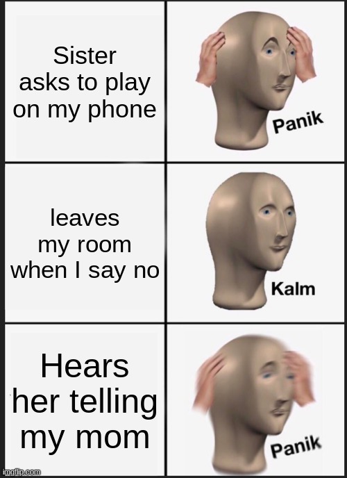 Panik Kalm Panik Meme | Sister asks to play on my phone; leaves my room when I say no; Hears her telling my mom | image tagged in memes,panik kalm panik | made w/ Imgflip meme maker