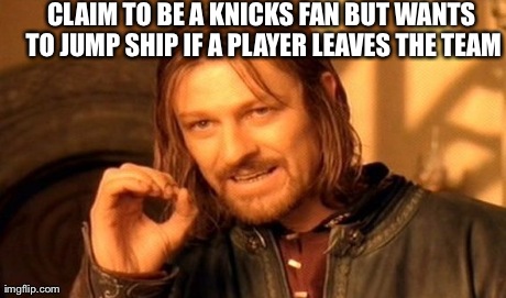 One Does Not Simply | CLAIM TO BE A KNICKS FAN BUT WANTS TO JUMP SHIP IF A PLAYER LEAVES THE TEAM | image tagged in memes,one does not simply | made w/ Imgflip meme maker