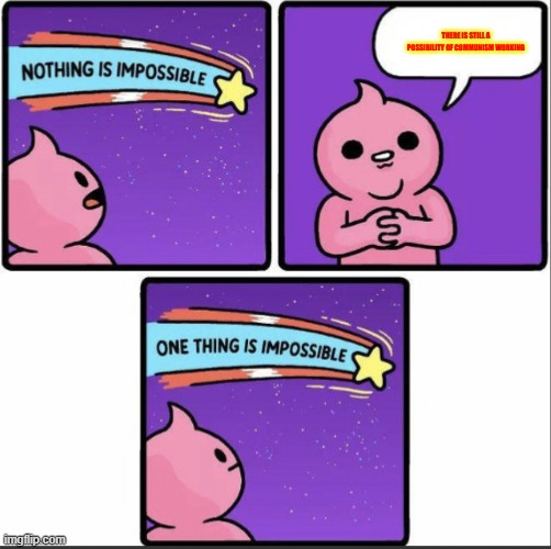 One thing is impossible | THERE IS STILL A POSSIBILITY OF COMMUNISM WORKING | image tagged in one thing is impossible | made w/ Imgflip meme maker