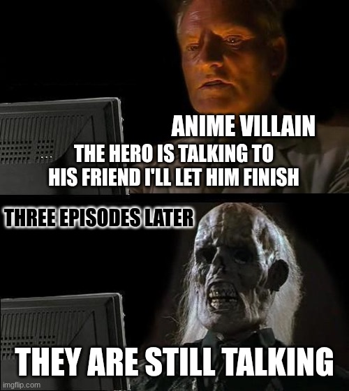 so patient | ANIME VILLAIN; THE HERO IS TALKING TO HIS FRIEND I'LL LET HIM FINISH; THREE EPISODES LATER; THEY ARE STILL TALKING | image tagged in memes,i'll just wait here | made w/ Imgflip meme maker