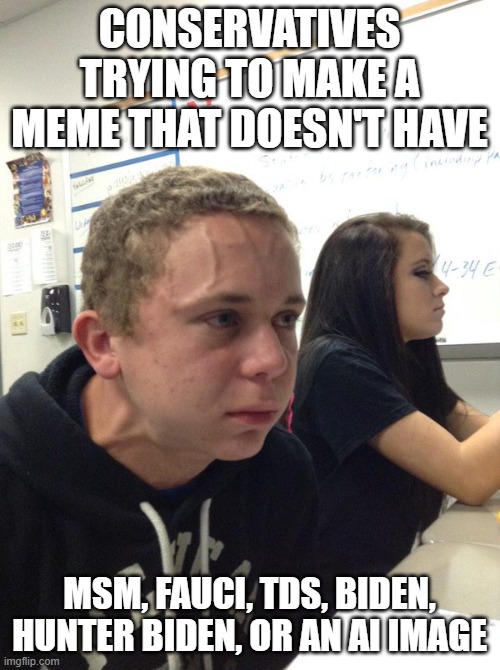 Holding back | CONSERVATIVES TRYING TO MAKE A MEME THAT DOESN'T HAVE MSM, FAUCI, TDS, BIDEN, HUNTER BIDEN, OR AN AI IMAGE | image tagged in holding back | made w/ Imgflip meme maker
