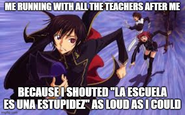 is this an experience or what? | ME RUNNING WITH ALL THE TEACHERS AFTER ME; BECAUSE I SHOUTED "LA ESCUELA ES UNA ESTUPIDEZ" AS LOUD AS I COULD | made w/ Imgflip meme maker