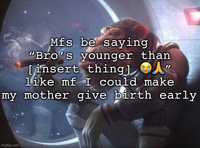 Space monkey smoking cigar | Mfs be saying “Bro’s younger than [insert thing] 😭🙏” like mf I could make my mother give birth early | image tagged in space monkey smoking cigar,msmg | made w/ Imgflip meme maker