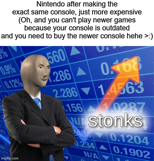 not w0rth it | Nintendo after making the exact same console, just more expensive (Oh, and you can't play newer games because your console is outdated and you need to buy the newer console hehe >:) | image tagged in stonks,nintendo,memes,not stonks | made w/ Imgflip meme maker