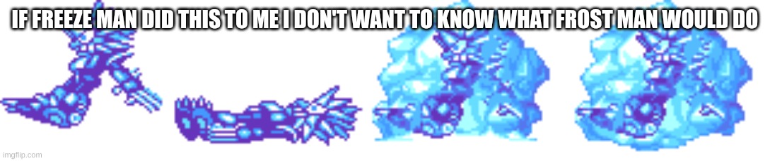 Slash Man Frozen on ice | IF FREEZE MAN DID THIS TO ME I DON'T WANT TO KNOW WHAT FROST MAN WOULD DO | image tagged in slash man frozen on ice | made w/ Imgflip meme maker