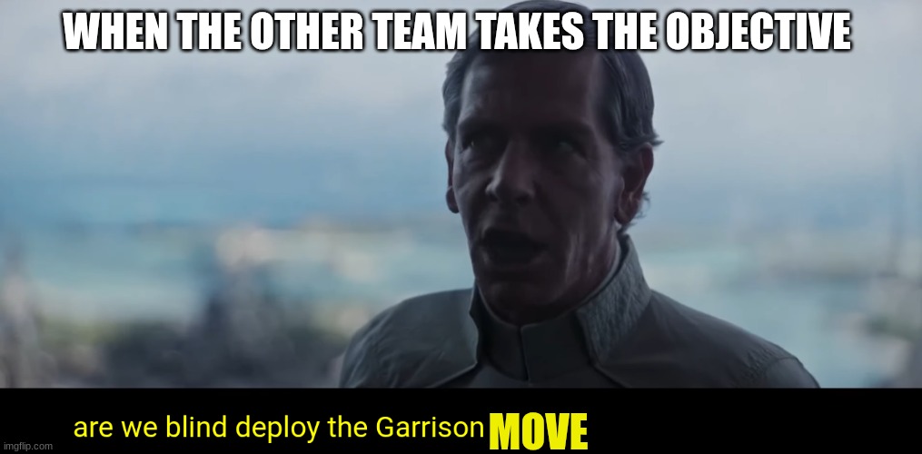 director krennic | WHEN THE OTHER TEAM TAKES THE OBJECTIVE; MOVE | image tagged in director krennic | made w/ Imgflip meme maker