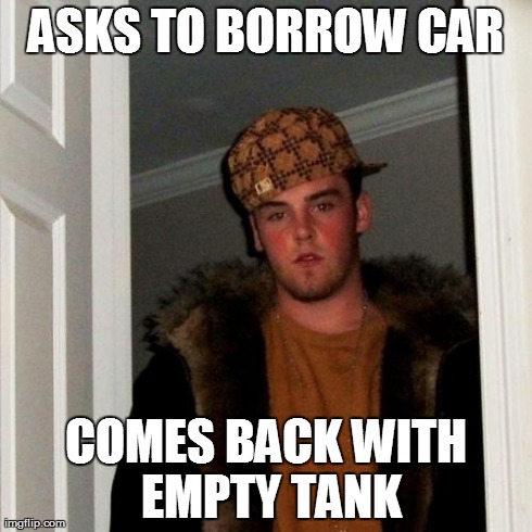 Scumbag Steve | ASKS TO BORROW CAR COMES BACK WITH EMPTY TANK | image tagged in memes,scumbag steve | made w/ Imgflip meme maker