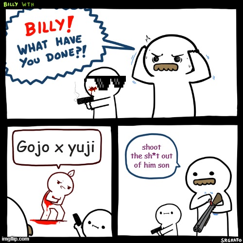 does anyone else hate this? | Gojo x yuji; shoot the sh*t out of him son | image tagged in billy what have you done | made w/ Imgflip meme maker