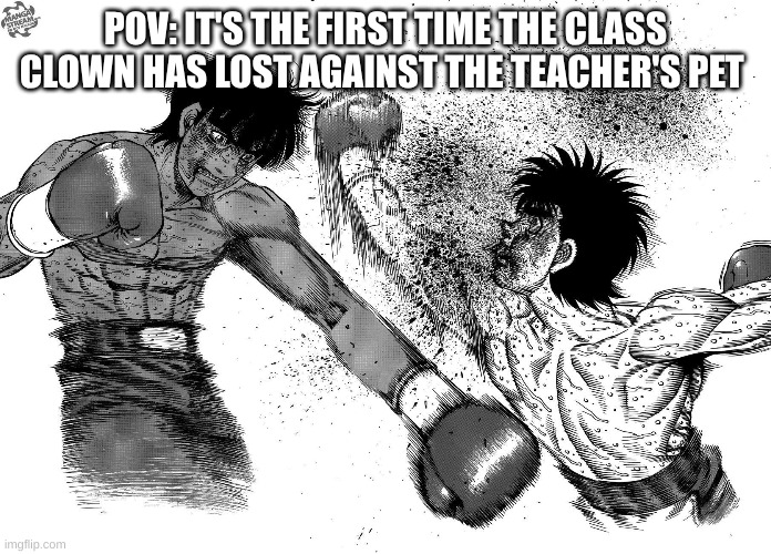 POV: IT'S THE FIRST TIME THE CLASS CLOWN HAS LOST AGAINST THE TEACHER'S PET | POV: IT'S THE FIRST TIME THE CLASS CLOWN HAS LOST AGAINST THE TEACHER'S PET | image tagged in class | made w/ Imgflip meme maker