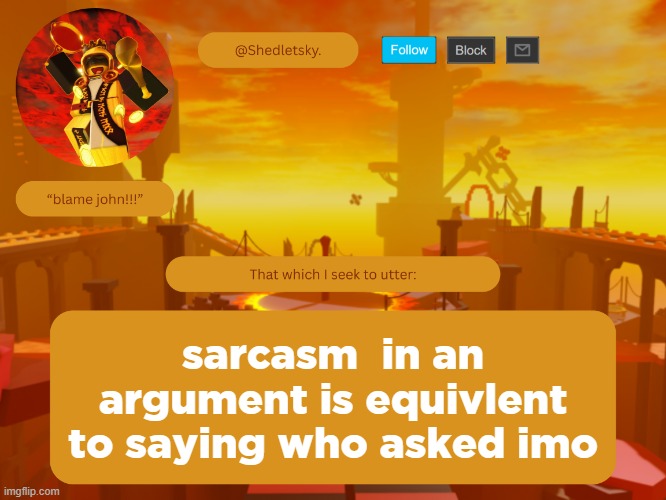 shedletsky's template | sarcasm  in an argument is equivlent to saying who asked imo | image tagged in shedletsky's template | made w/ Imgflip meme maker