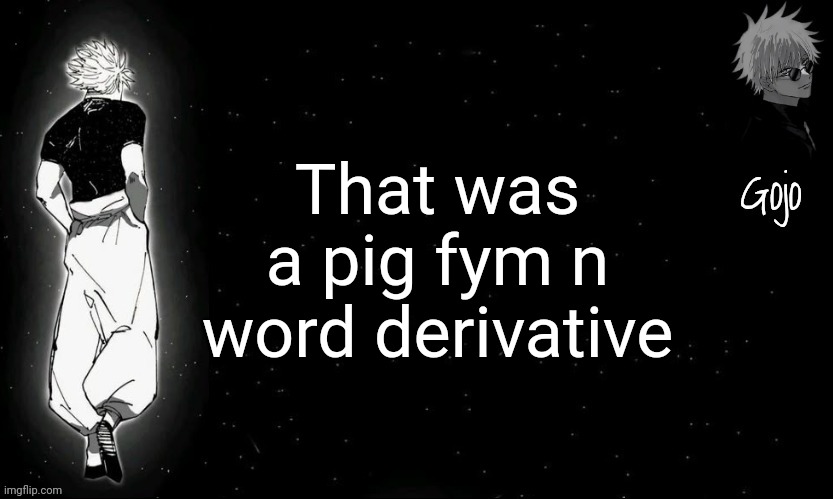 2 days | That was a pig fym n word derivative | image tagged in gojo announcement template v9 | made w/ Imgflip meme maker