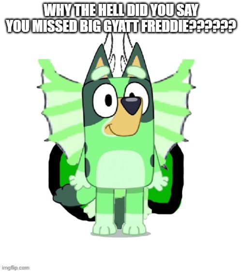 WHY????? FREDDIE SCHRODINGER DOES NOT HAVE A BIG GYATT CELESTIAL!!!! | WHY THE HELL DID YOU SAY YOU MISSED BIG GYATT FREDDIE?????? | made w/ Imgflip meme maker