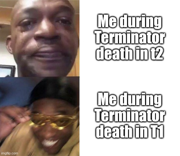 Terminator 2 was a really good movie | Me during Terminator death in t2; Me during Terminator death in T1 | image tagged in black guy crying and black guy laughing | made w/ Imgflip meme maker