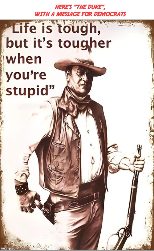 HERE'S "THE DUKE", WITH A MESSAGE FOR DEMOCRATS | image tagged in john wayne,the duke,important message | made w/ Imgflip meme maker